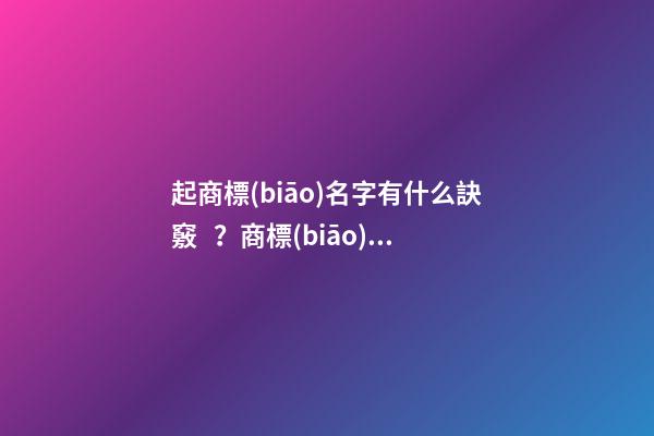 起商標(biāo)名字有什么訣竅？商標(biāo)名字起名大全名字推薦